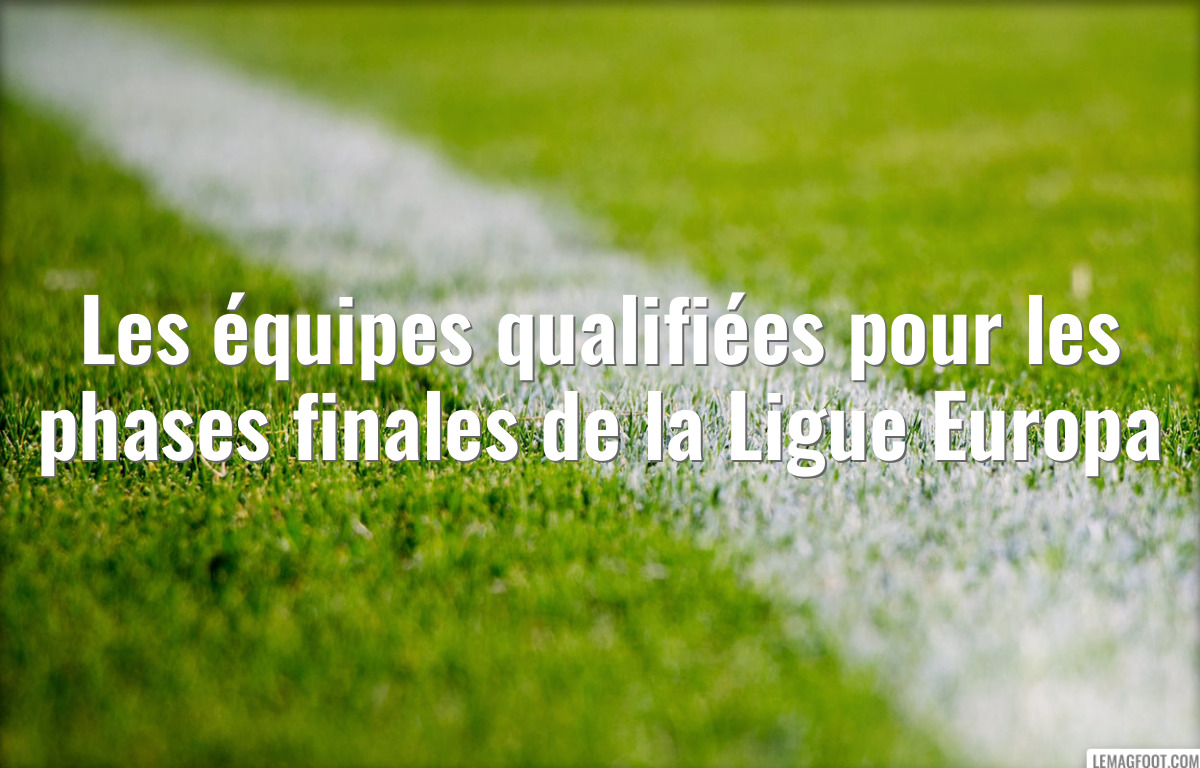 Les équipes qualifiées pour les phases finales de la Ligue Europa