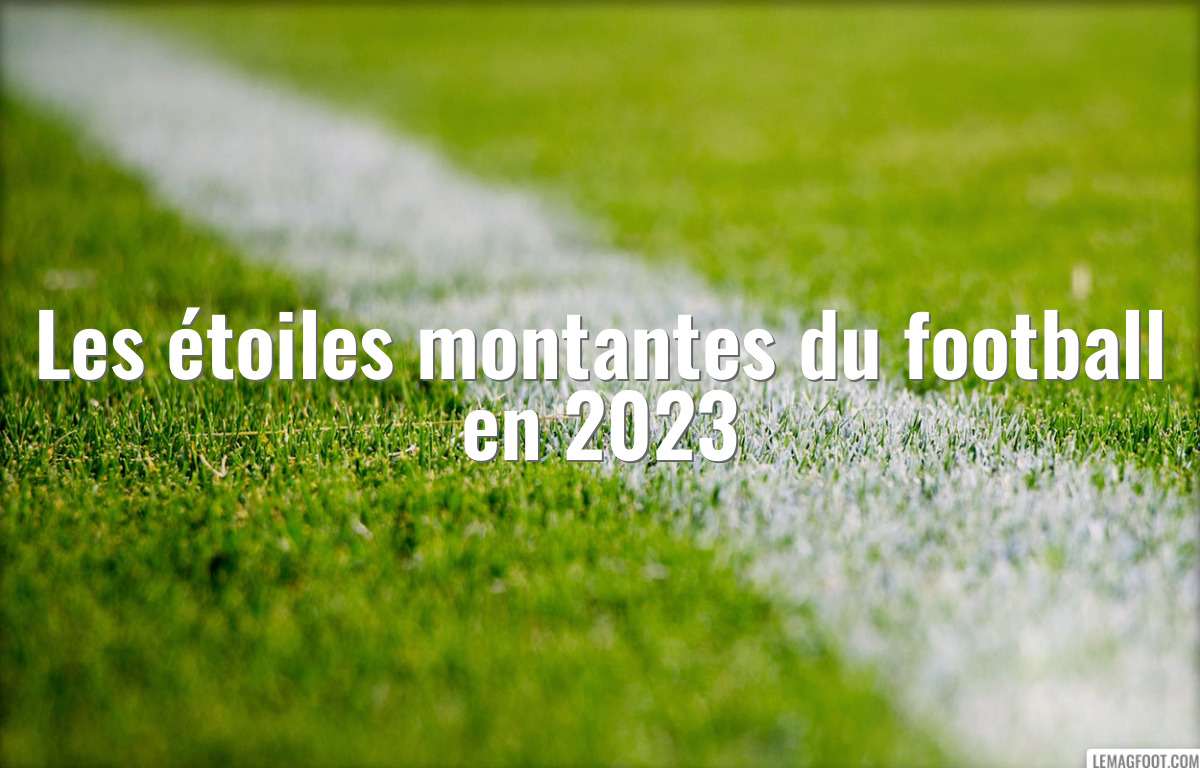Les étoiles montantes du football en 2023