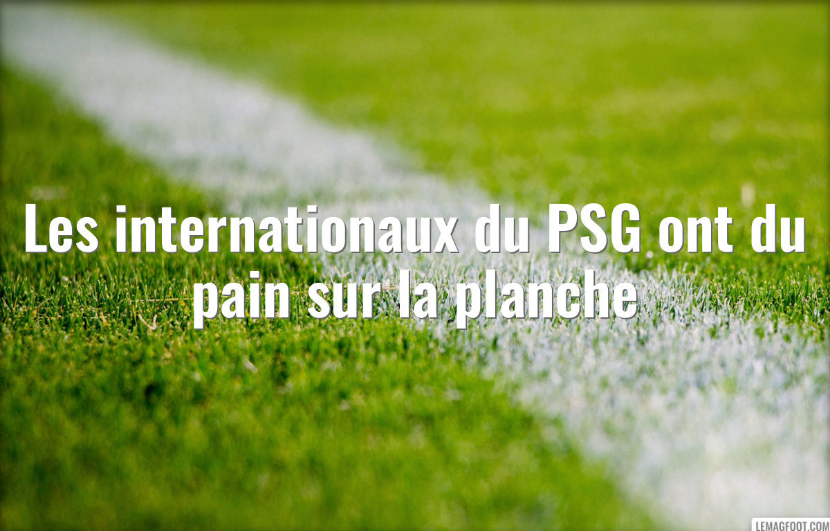 Les internationaux du PSG ont du pain sur la planche