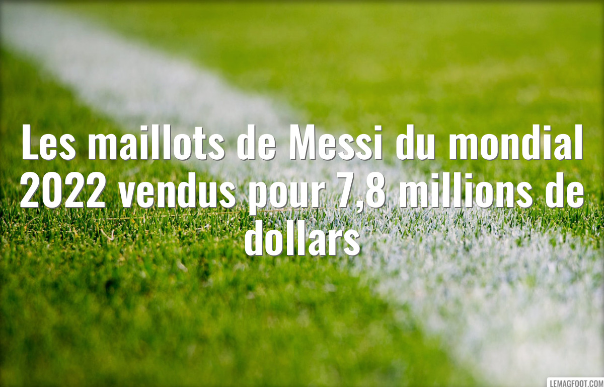 Les maillots de Messi du mondial 2022 vendus pour 7,8 millions de dollars