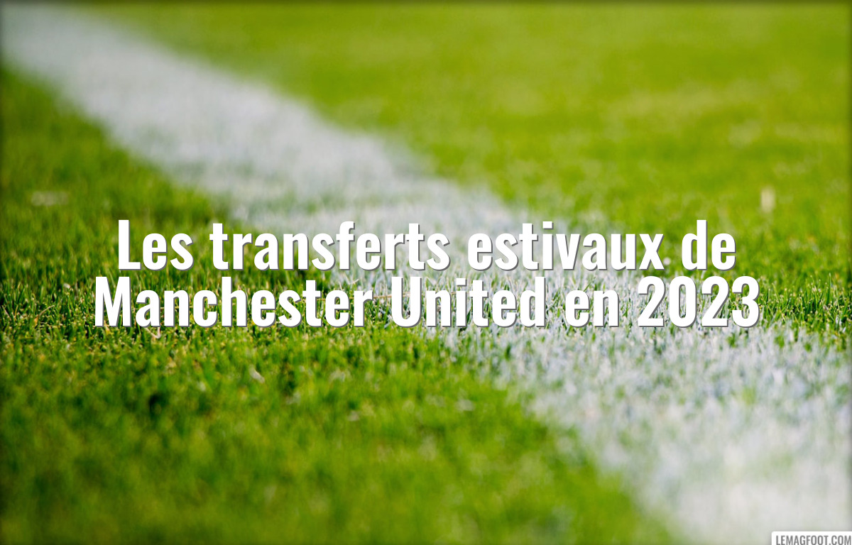 Les transferts estivaux de Manchester United en 2023