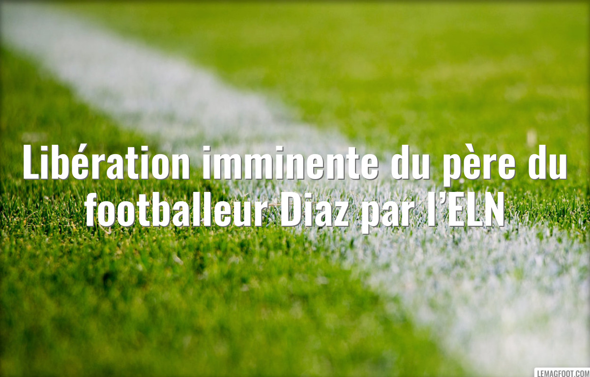 Libération imminente du père du footballeur Diaz par l’ELN