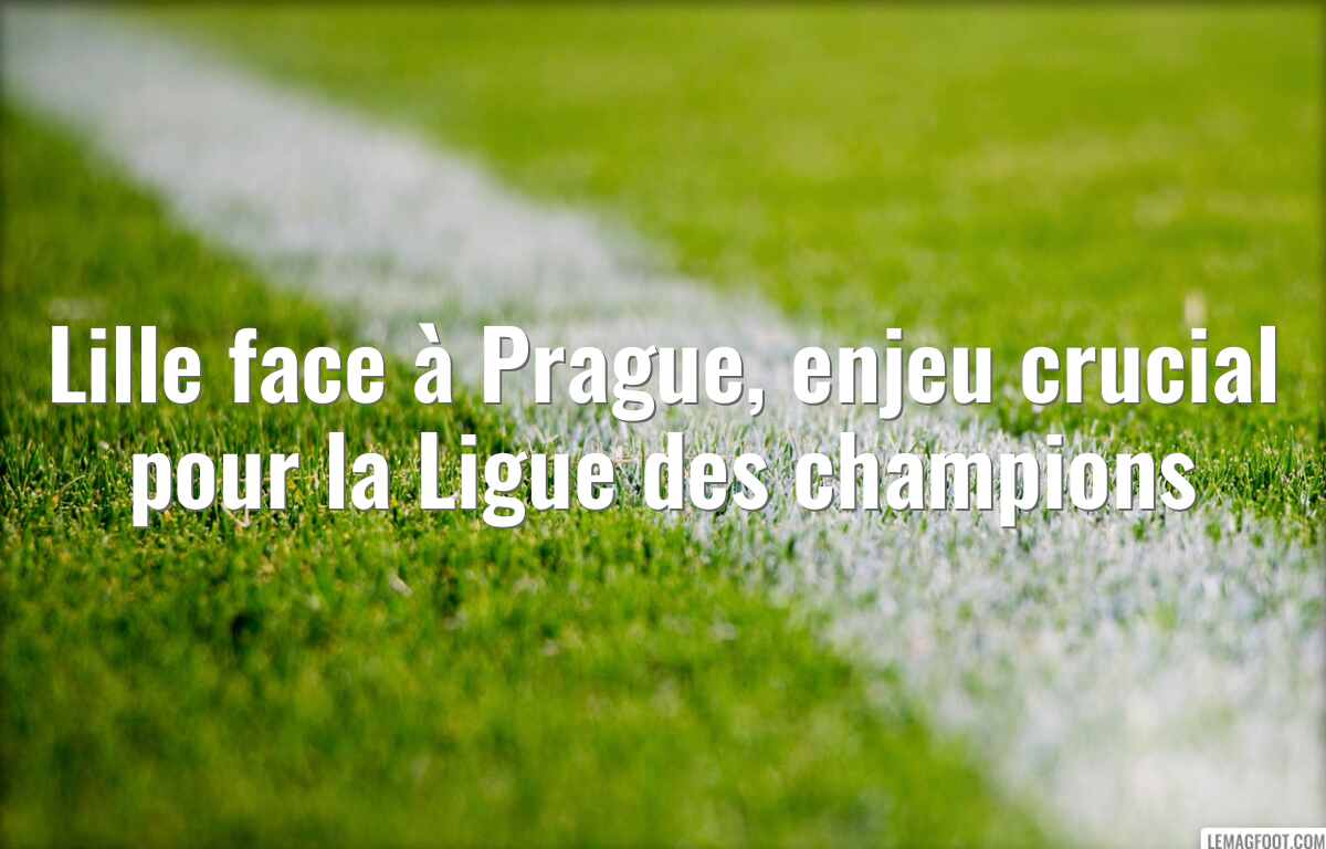 Lille face à Prague, enjeu crucial pour la Ligue des champions
