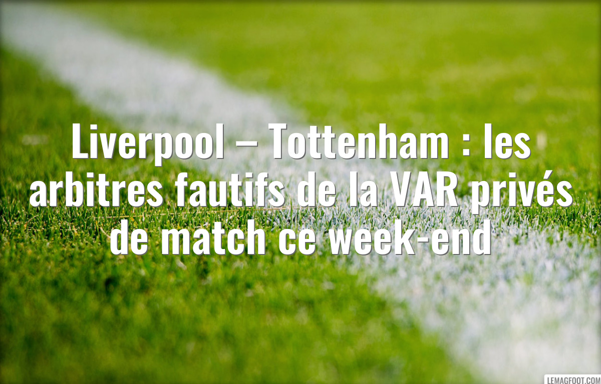Liverpool – Tottenham : les arbitres fautifs de la VAR privés de match ce week-end