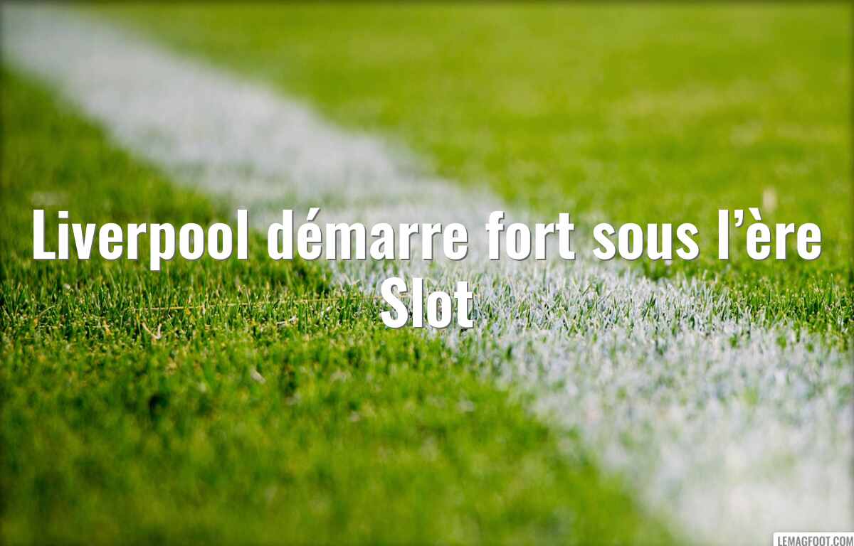 Liverpool démarre fort sous l’ère Slot