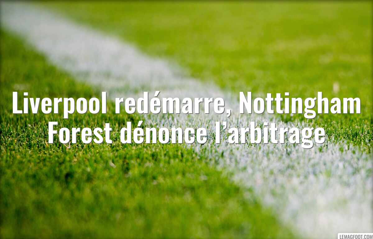 Liverpool redémarre, Nottingham Forest dénonce l’arbitrage