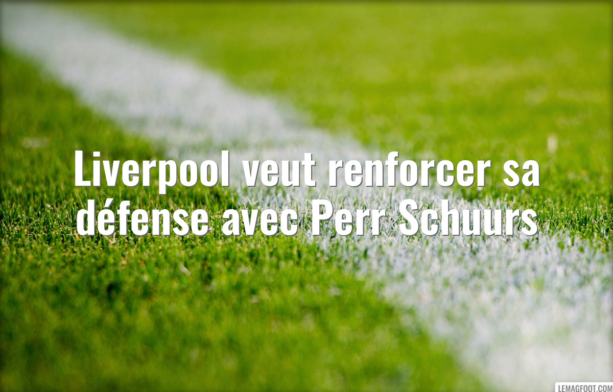 Liverpool veut renforcer sa défense avec Perr Schuurs