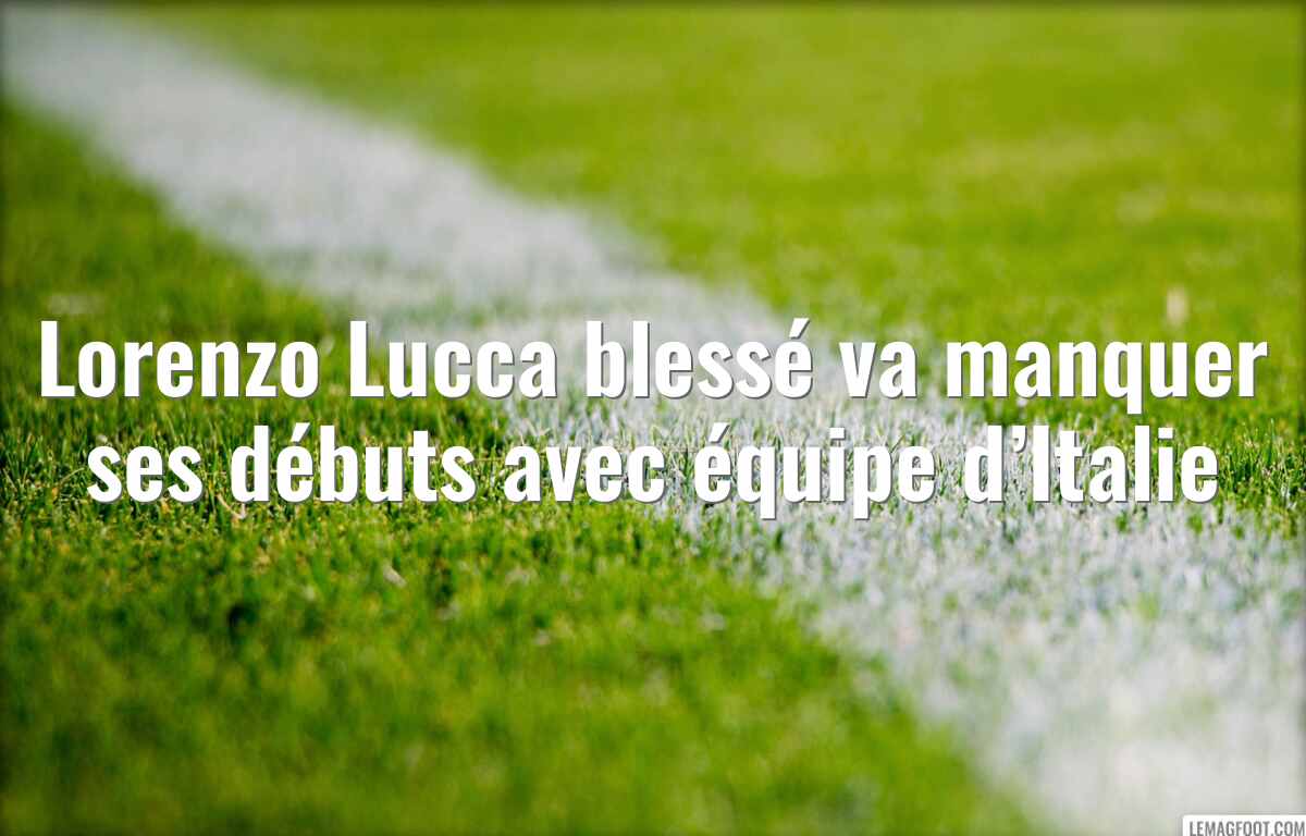 Lorenzo Lucca blessé va manquer ses débuts avec équipe d’Italie