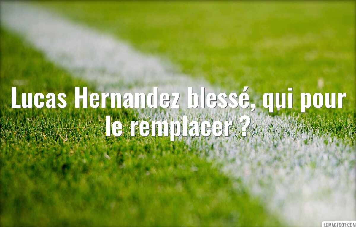 Lucas Hernandez blessé, qui pour le remplacer ?