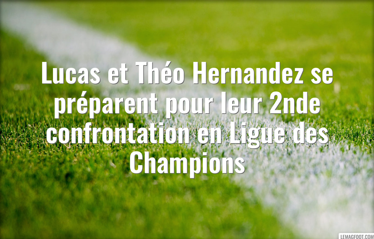 Lucas et Théo Hernandez se préparent pour leur 2nde confrontation en Ligue des Champions