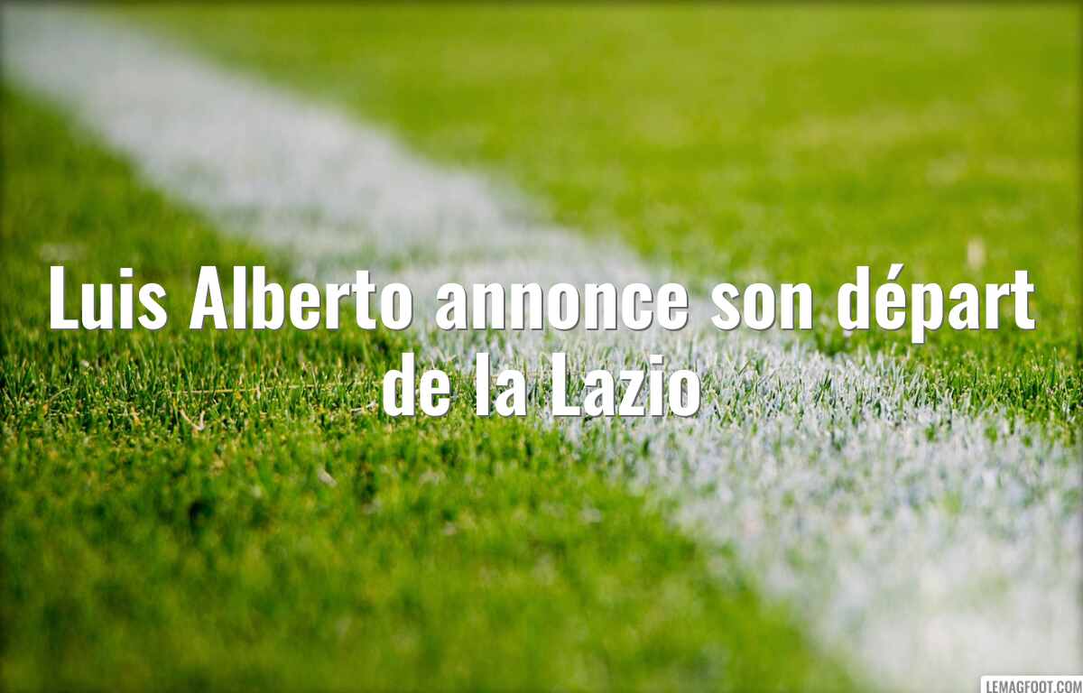 Luis Alberto annonce son départ de la Lazio