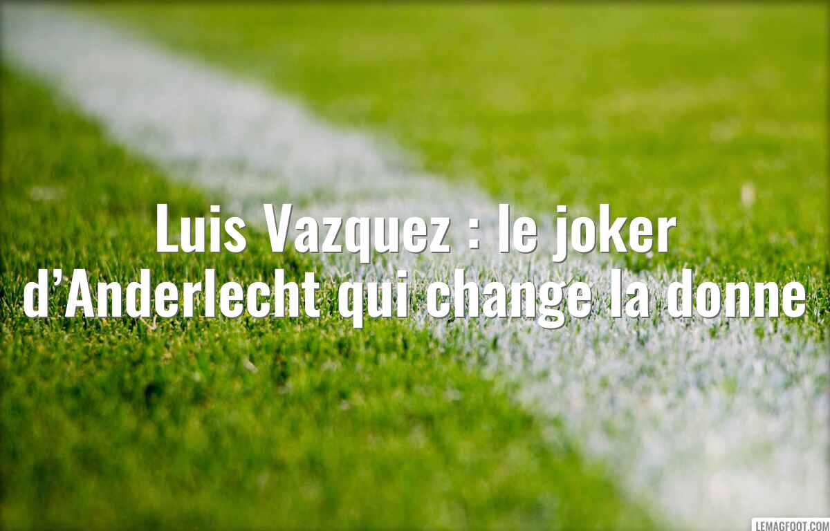 Luis Vazquez : le joker d’Anderlecht qui change la donne