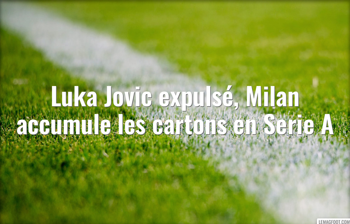Luka Jovic expulsé, Milan accumule les cartons en Serie A