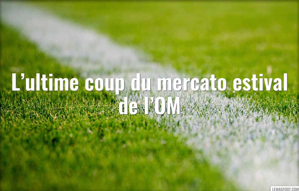 L’ultime coup du mercato estival de l’OM