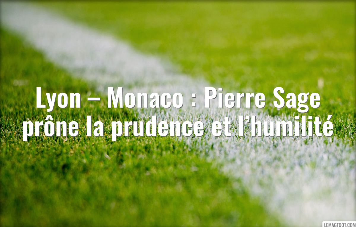 Lyon – Monaco : Pierre Sage prône la prudence et l’humilité