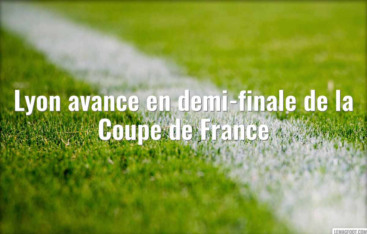 Lyon avance en demi-finale de la Coupe de France