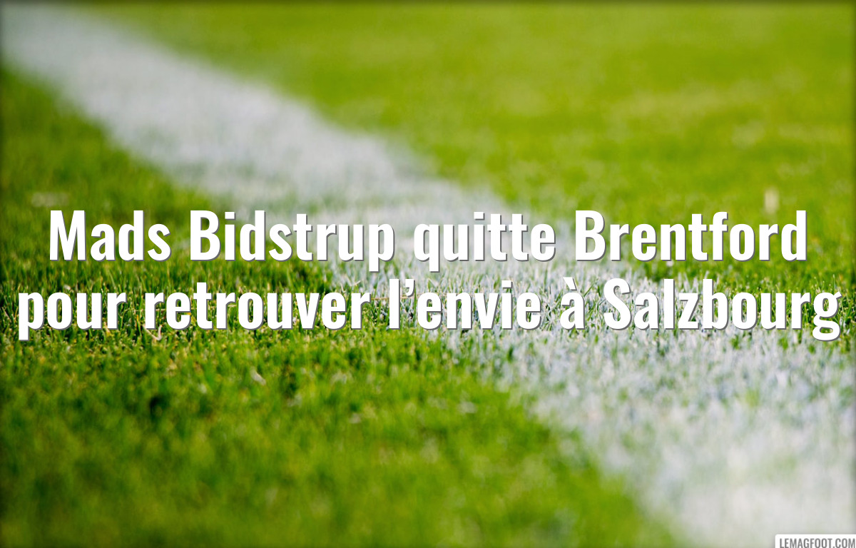 Mads Bidstrup quitte Brentford pour retrouver l’envie à Salzbourg