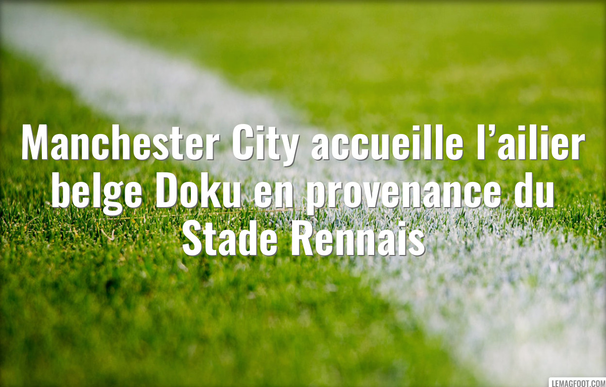 Manchester City accueille l’ailier belge Doku en provenance du Stade Rennais