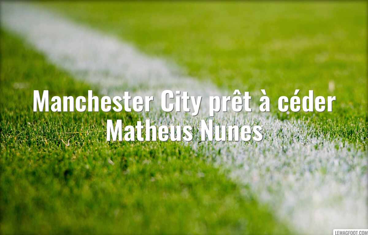 Manchester City prêt à céder Matheus Nunes