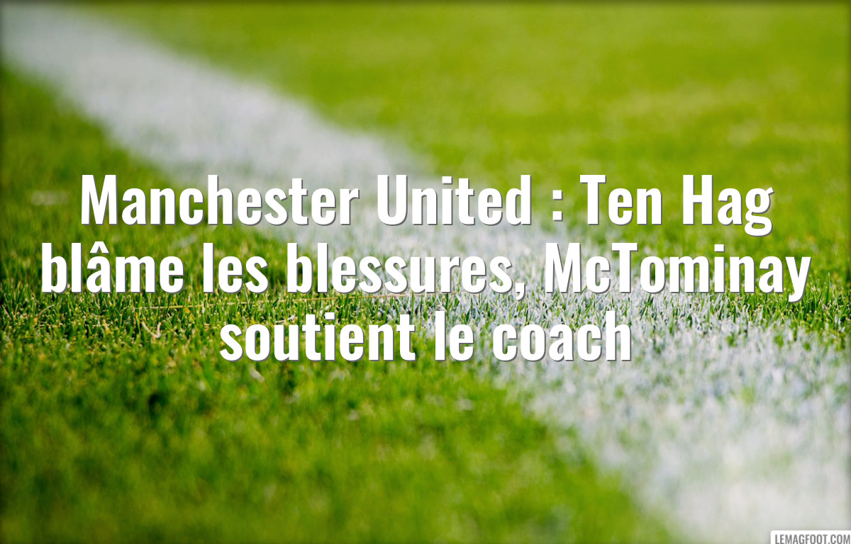 Manchester United : Ten Hag blâme les blessures, McTominay soutient le coach