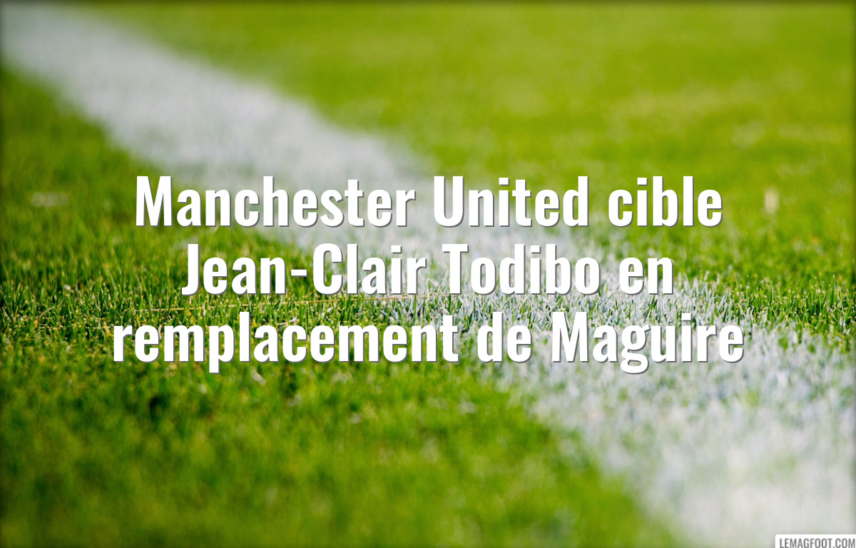 Manchester United cible Jean-Clair Todibo en remplacement de Maguire