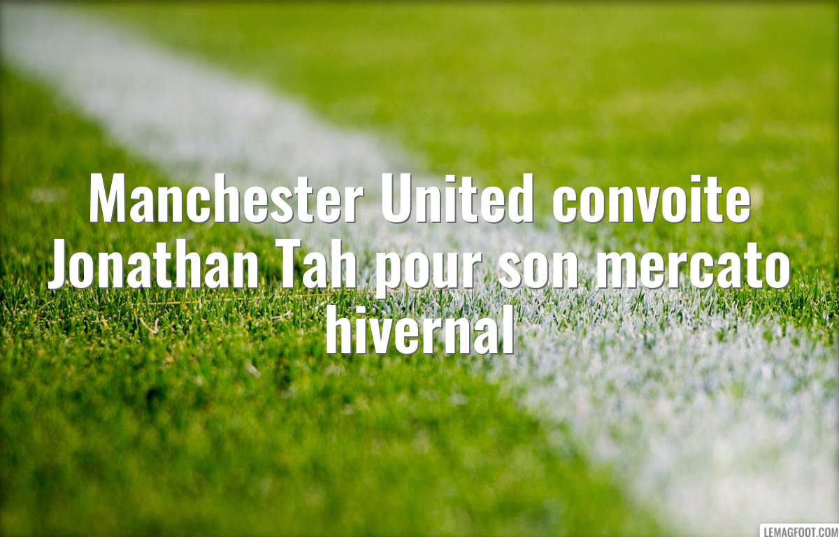 Manchester United convoite Jonathan Tah pour son mercato hivernal