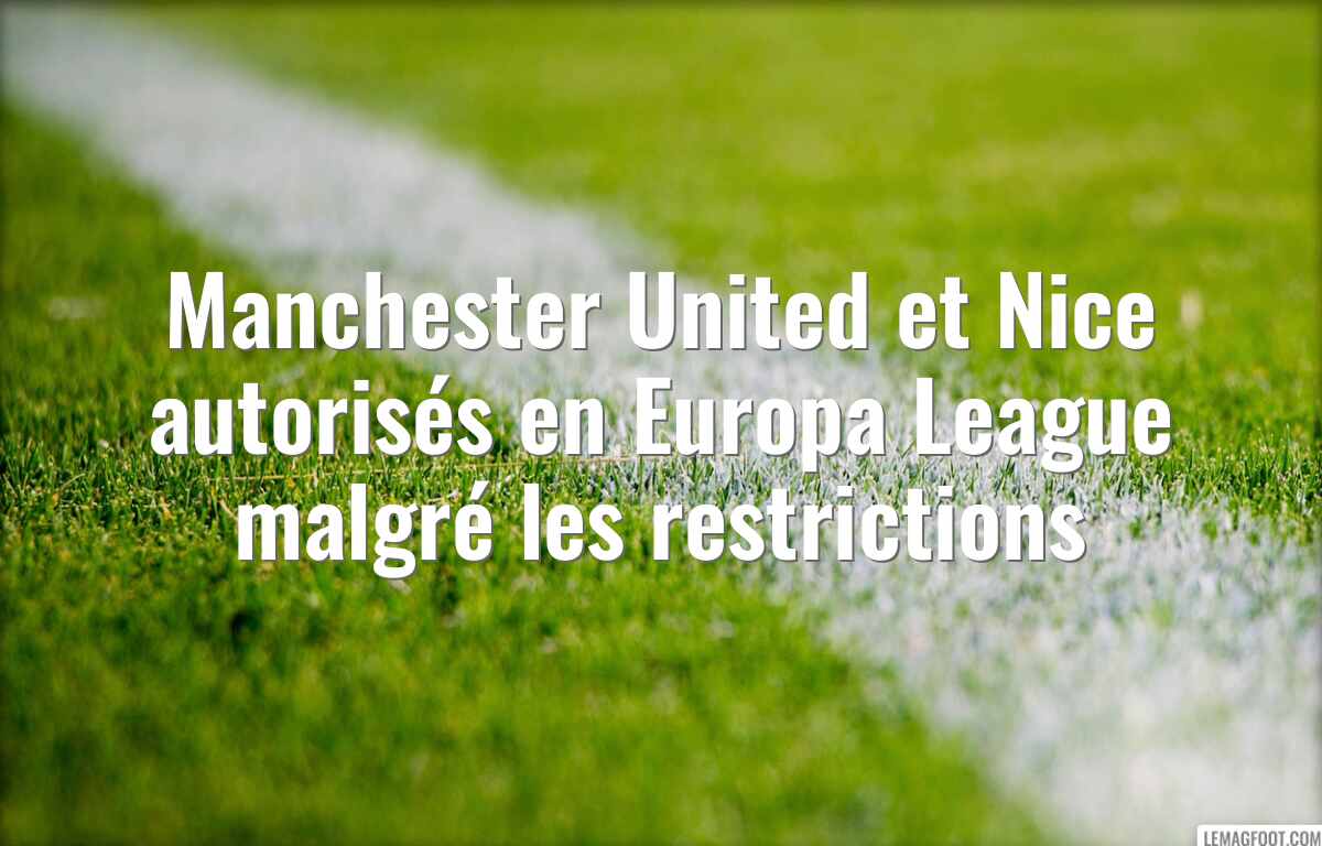 Manchester United et Nice autorisés en Europa League malgré les restrictions