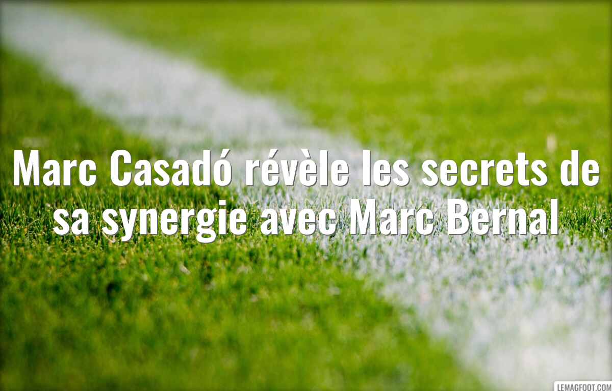Marc Casadó révèle les secrets de sa synergie avec Marc Bernal