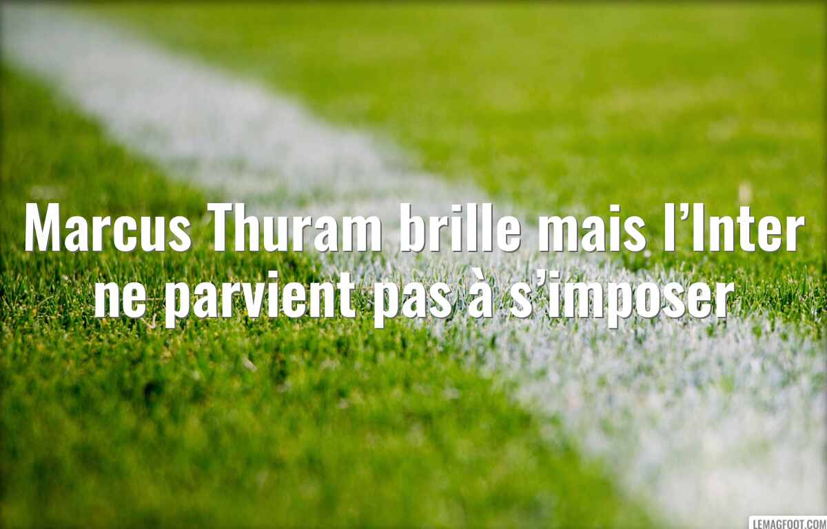 Marcus Thuram brille mais l’Inter ne parvient pas à s’imposer