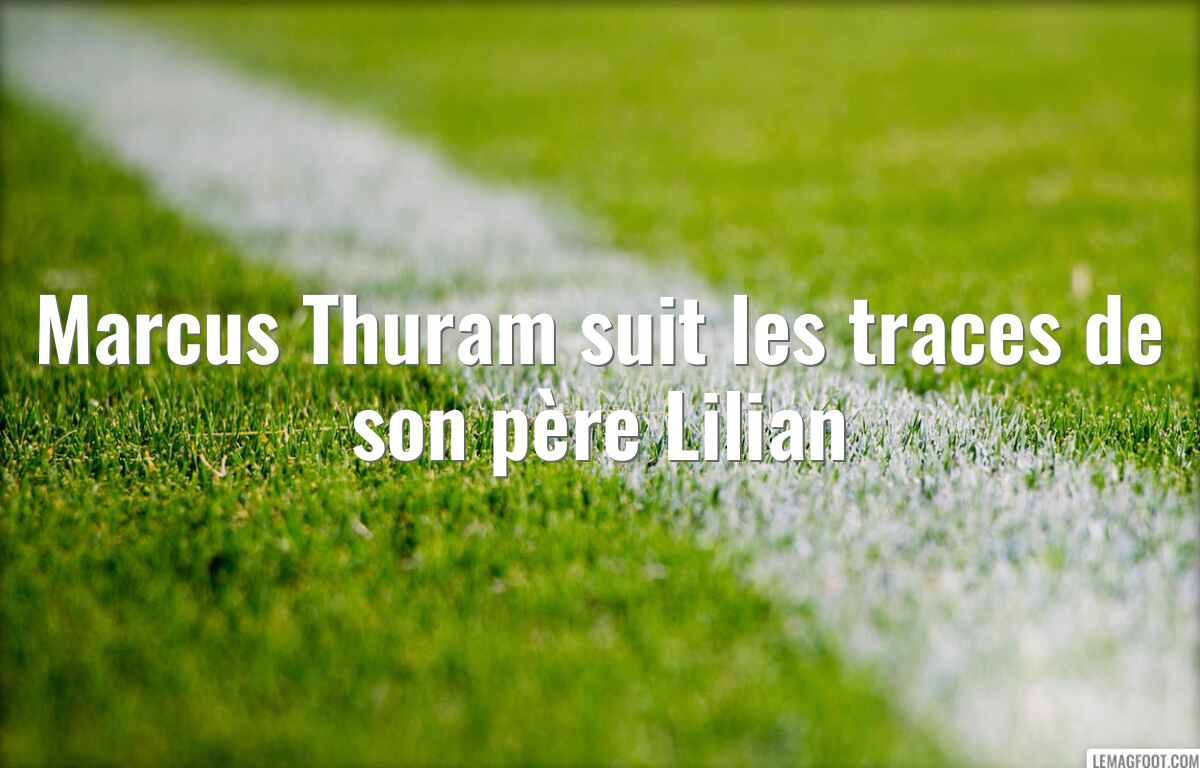 Marcus Thuram suit les traces de son père Lilian