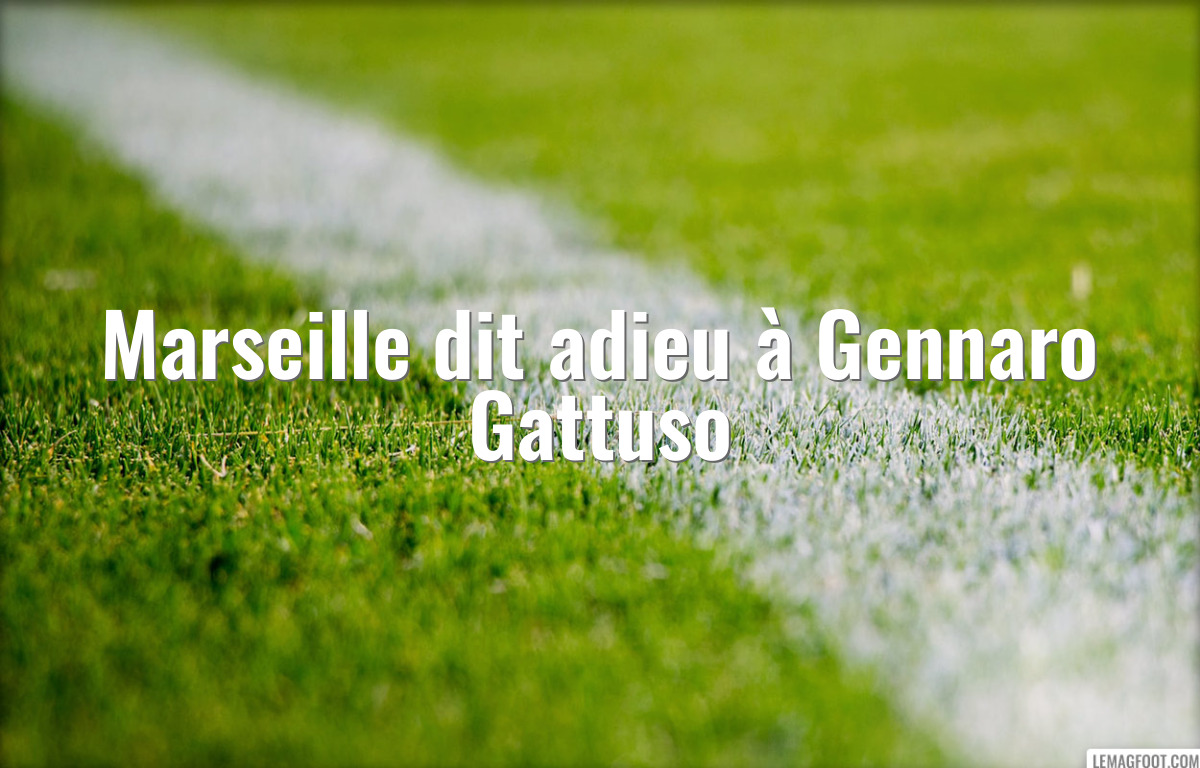 Marseille dit adieu à Gennaro Gattuso