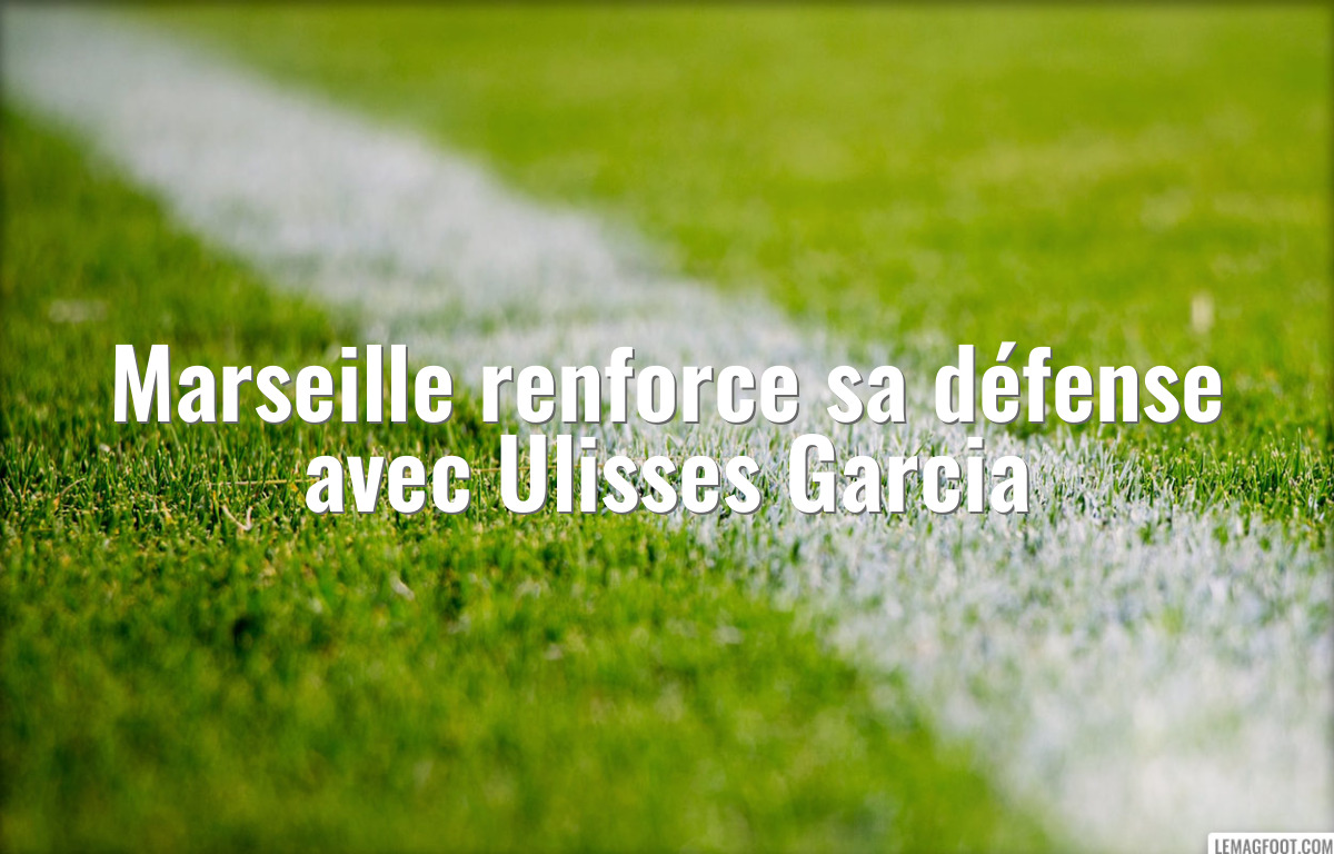Marseille renforce sa défense avec Ulisses Garcia