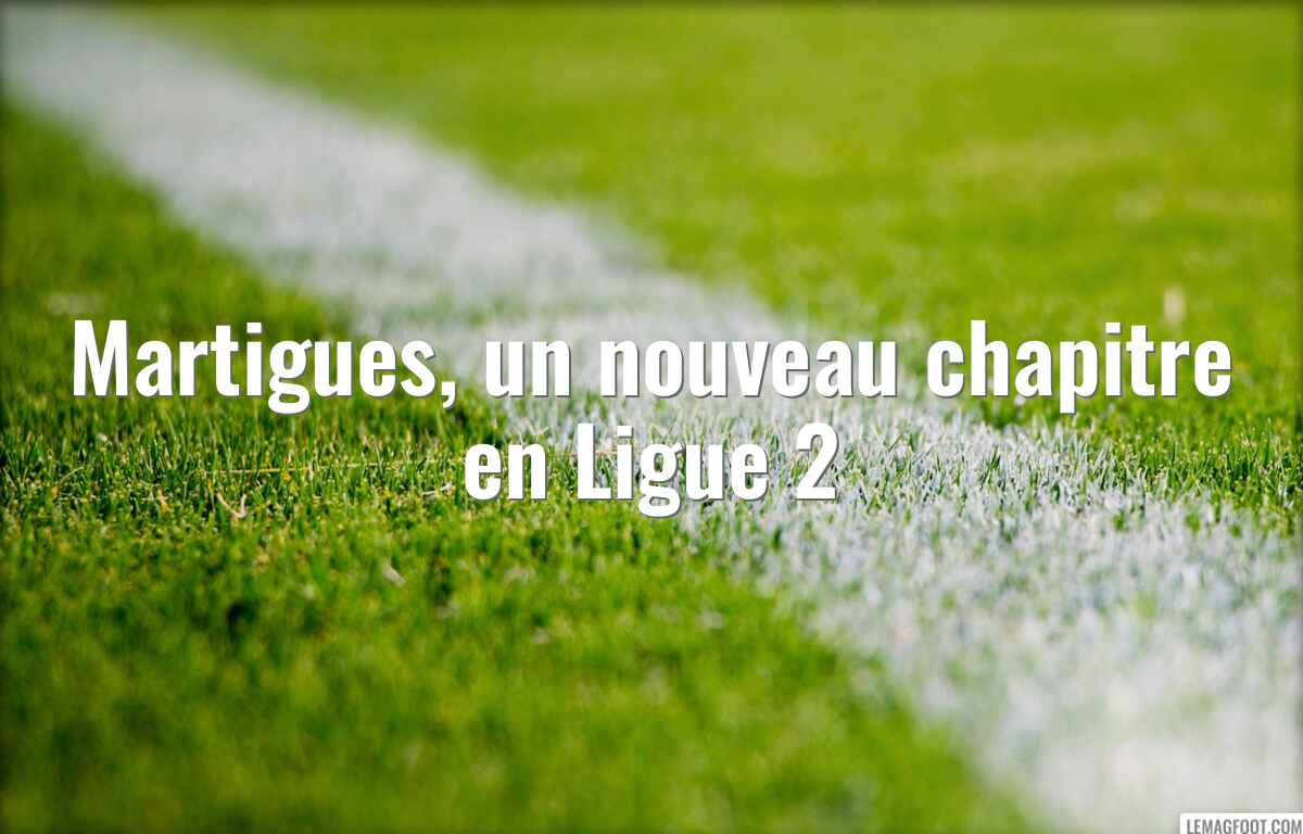 Martigues, un nouveau chapitre en Ligue 2