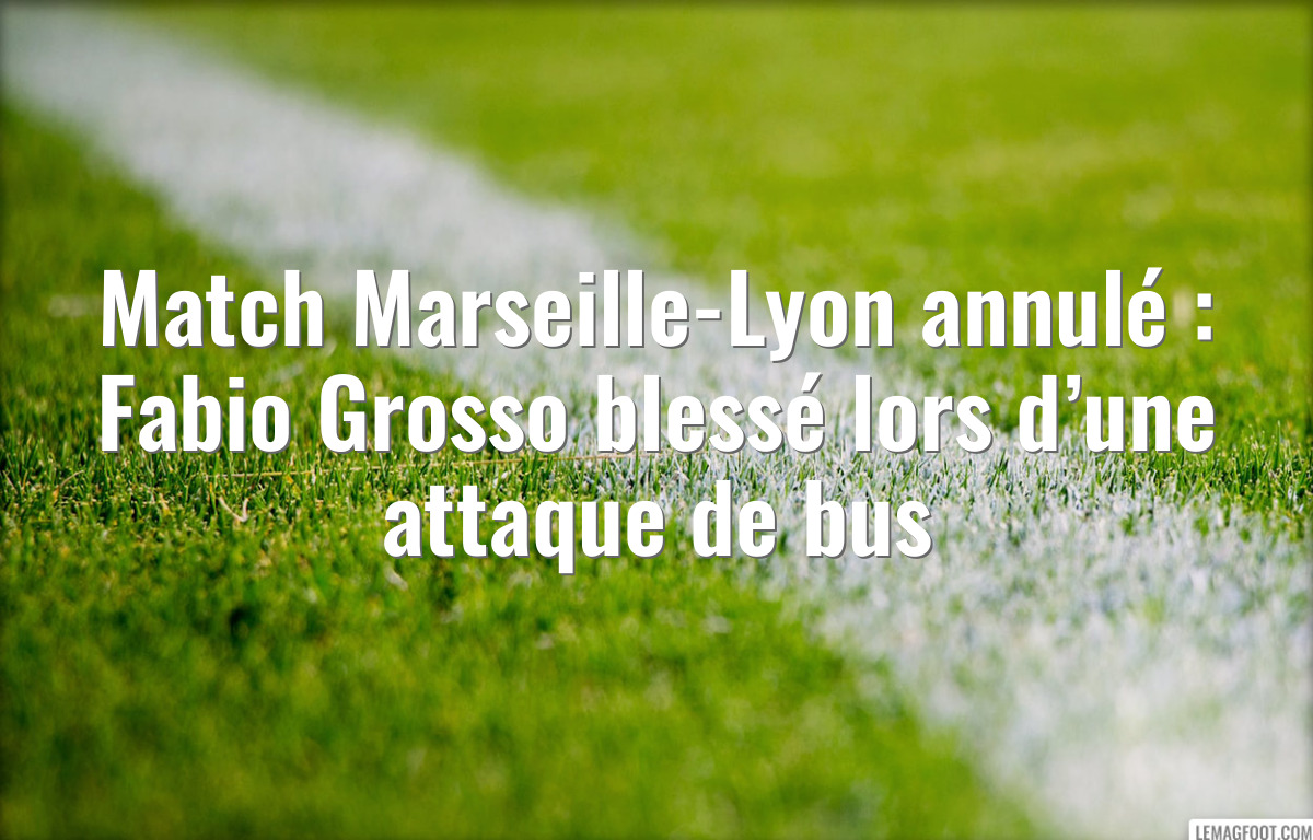 Match Marseille-Lyon annulé : Fabio Grosso blessé lors d’une attaque de bus