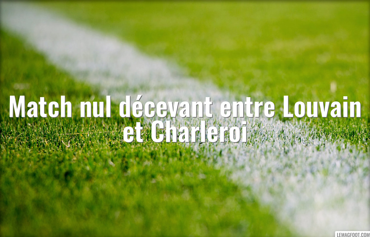 Match nul décevant entre Louvain et Charleroi