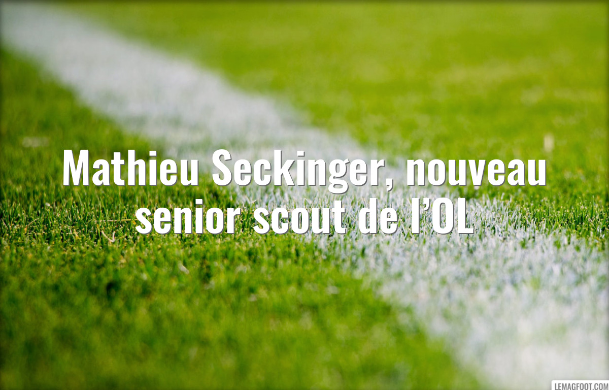 Mathieu Seckinger, nouveau senior scout de l’OL