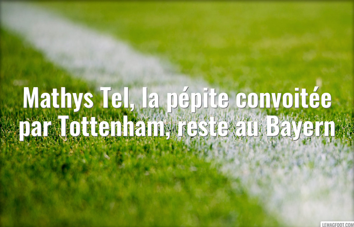Mathys Tel, la pépite convoitée par Tottenham, reste au Bayern