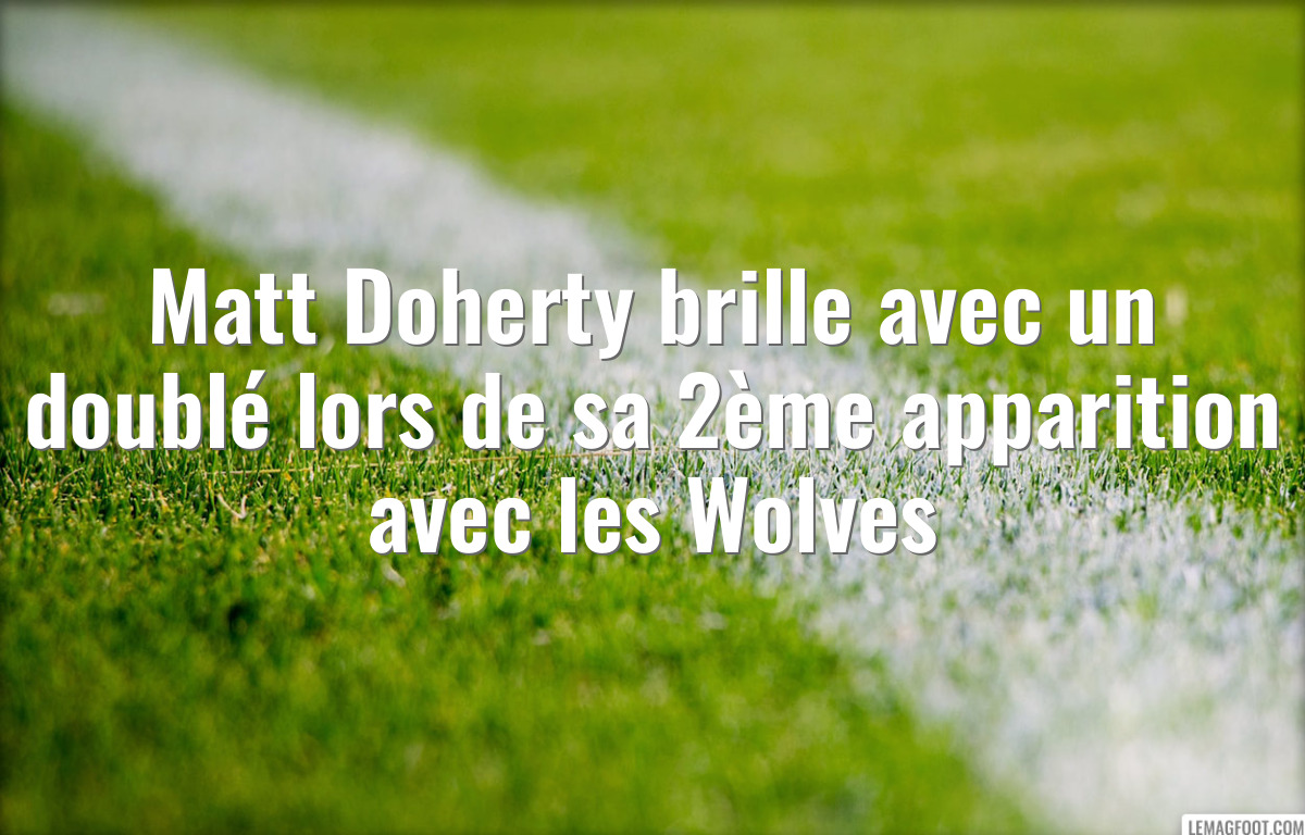 Matt Doherty brille avec un doublé lors de sa 2ème apparition avec les Wolves