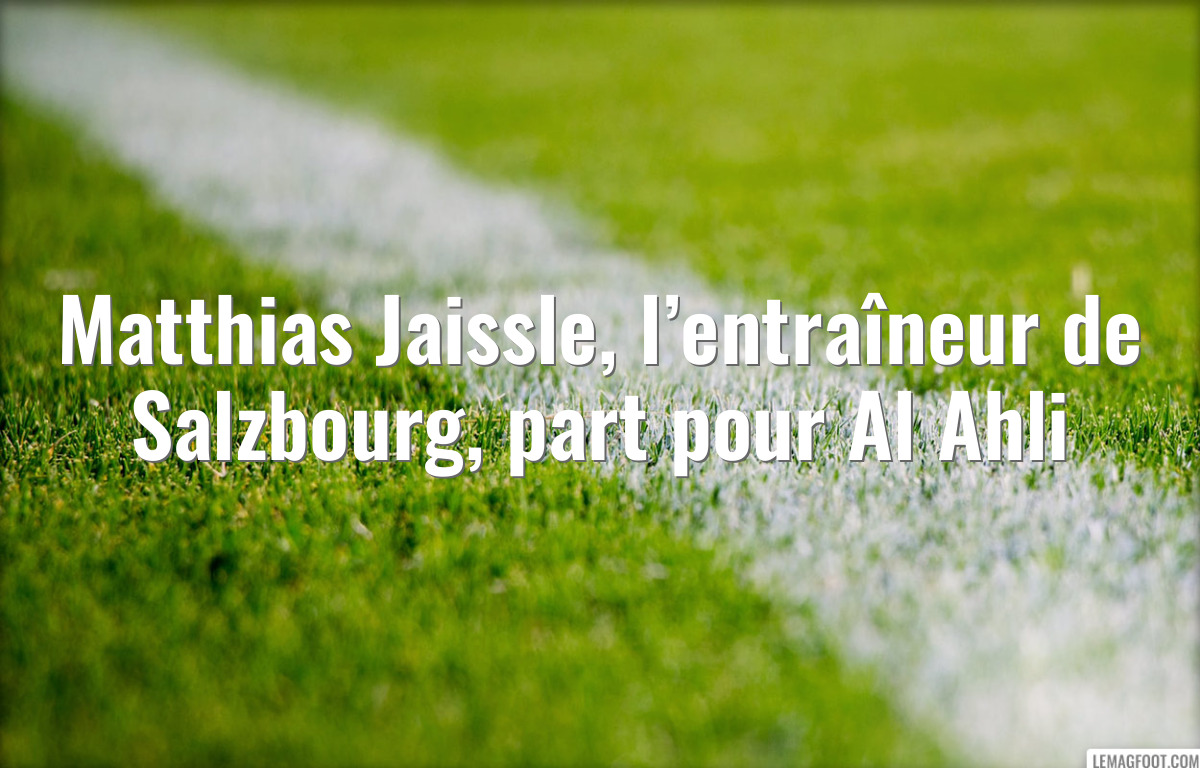 Matthias Jaissle, l’entraîneur de Salzbourg, part pour Al Ahli