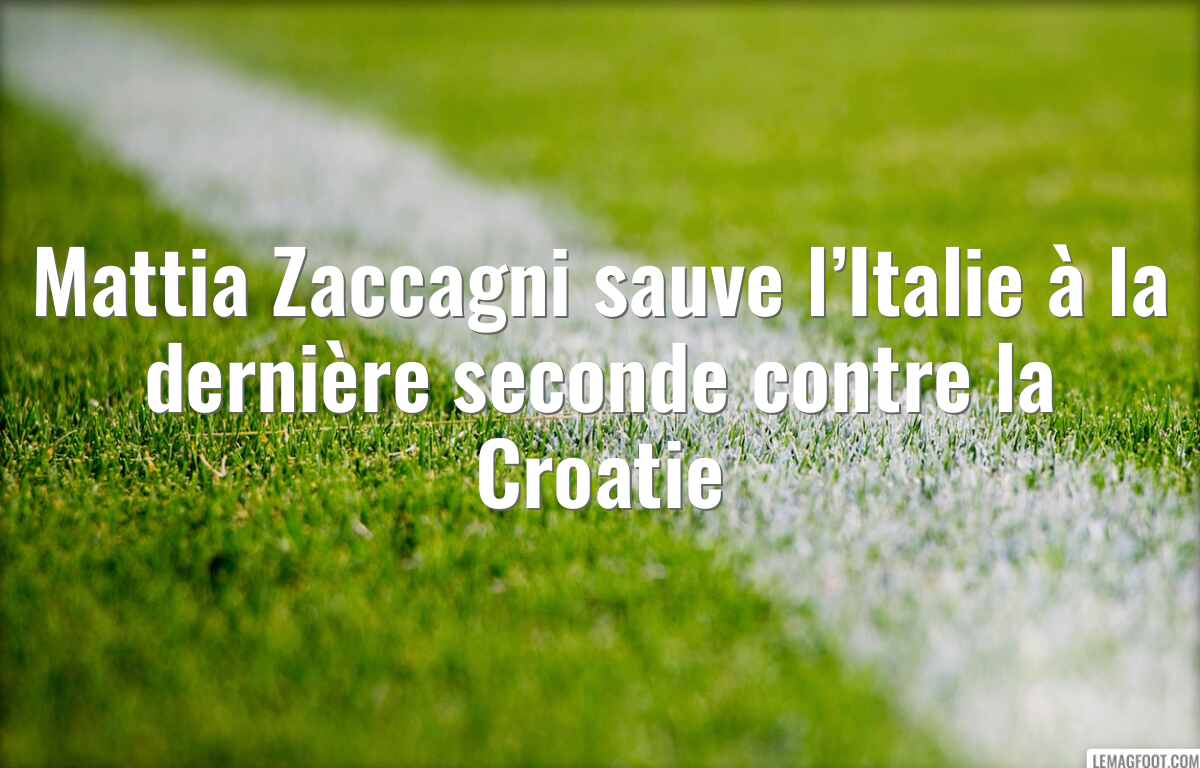 Mattia Zaccagni sauve l’Italie à la dernière seconde contre la Croatie