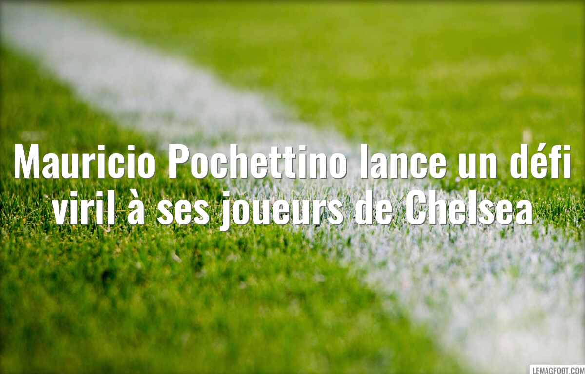 Mauricio Pochettino lance un défi viril à ses joueurs de Chelsea