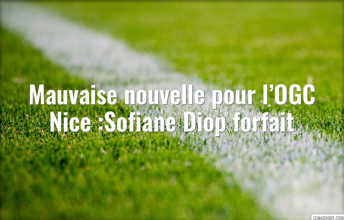 Mauvaise nouvelle pour l’OGC Nice :Sofiane Diop forfait