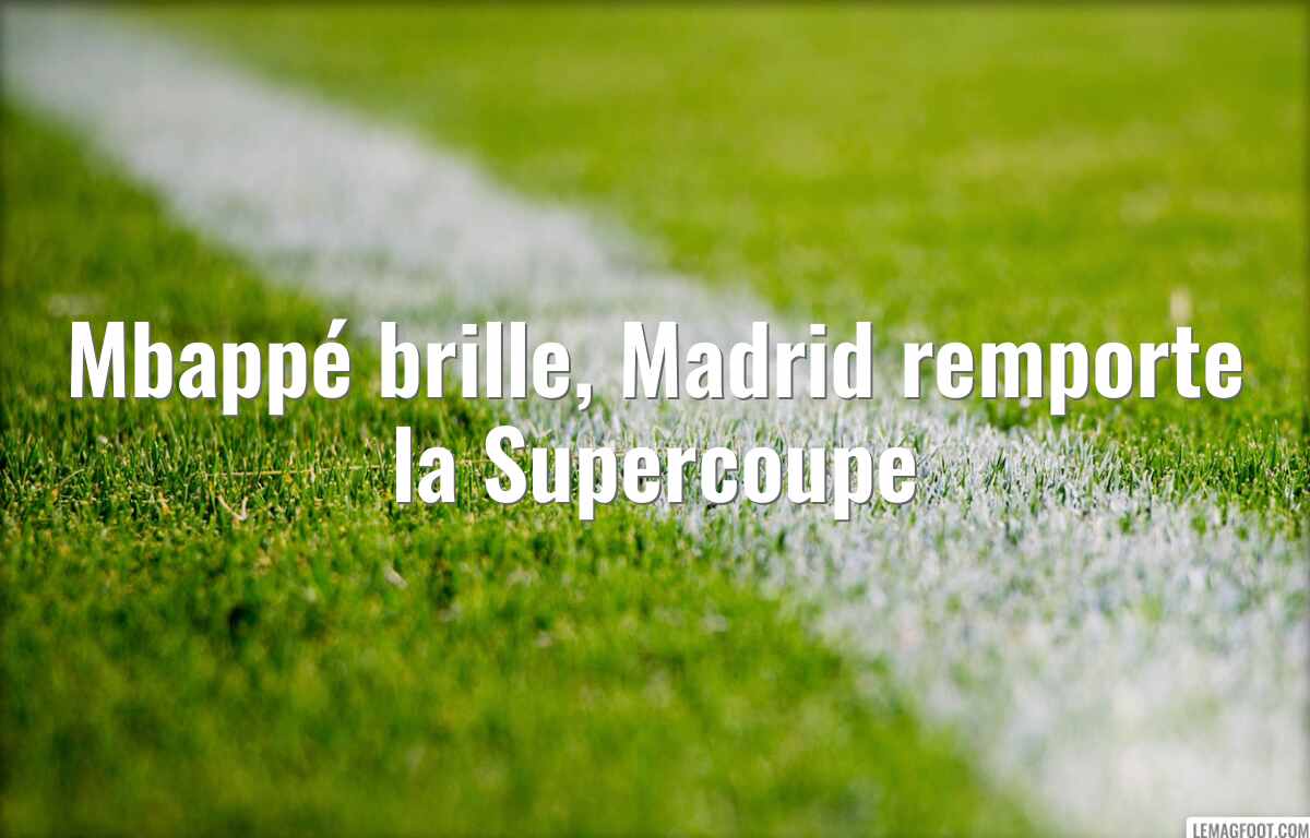 Mbappé brille, Madrid remporte la Supercoupe