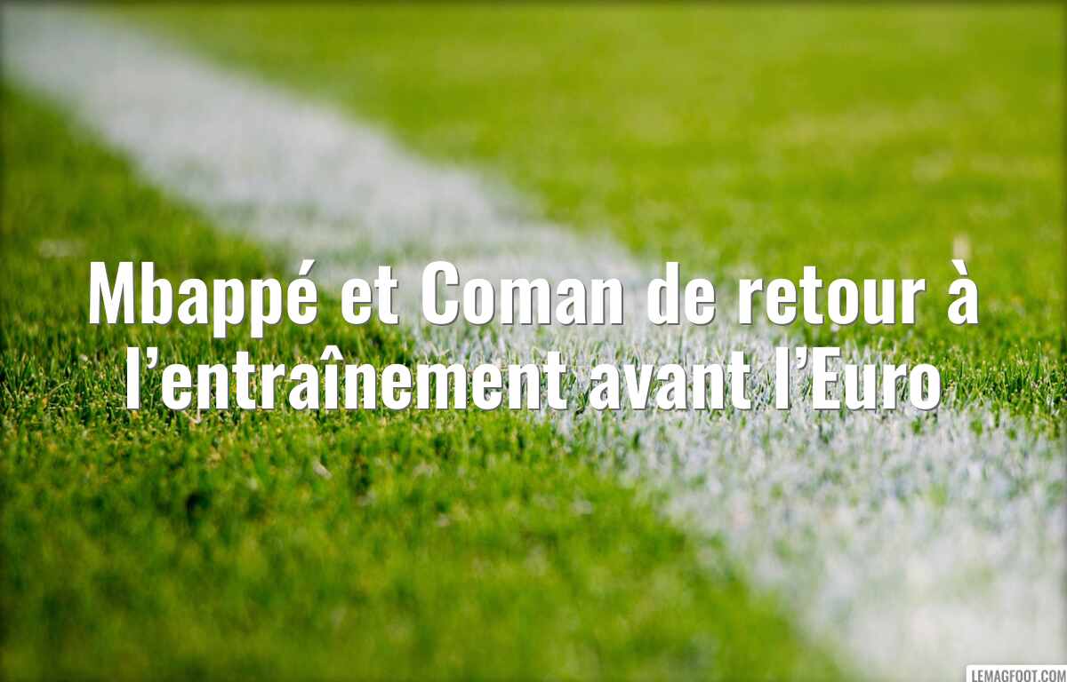 Mbappé et Coman de retour à l’entraînement avant l’Euro