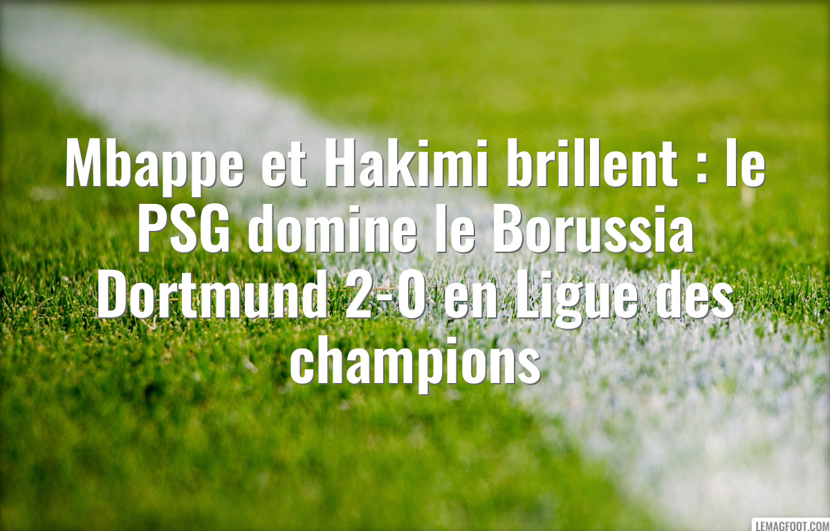 Mbappe et Hakimi brillent : le PSG domine le Borussia Dortmund 2-0 en Ligue des champions