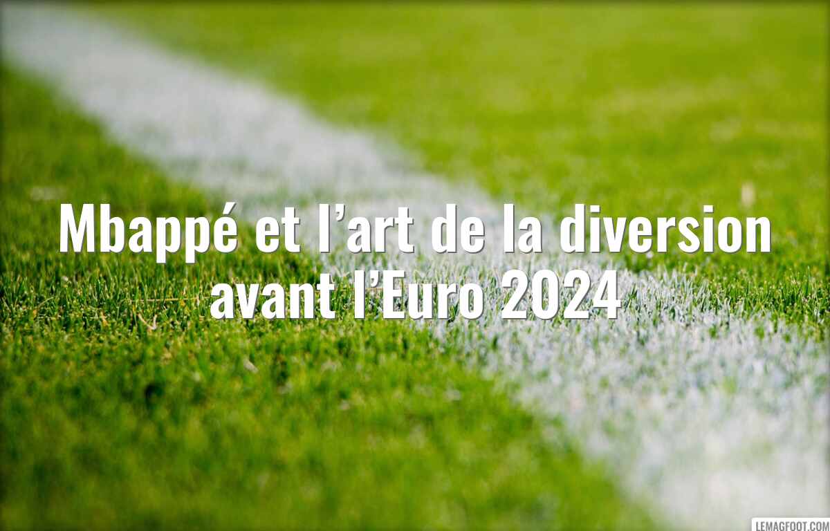 Mbappé et l’art de la diversion avant l’Euro 2024