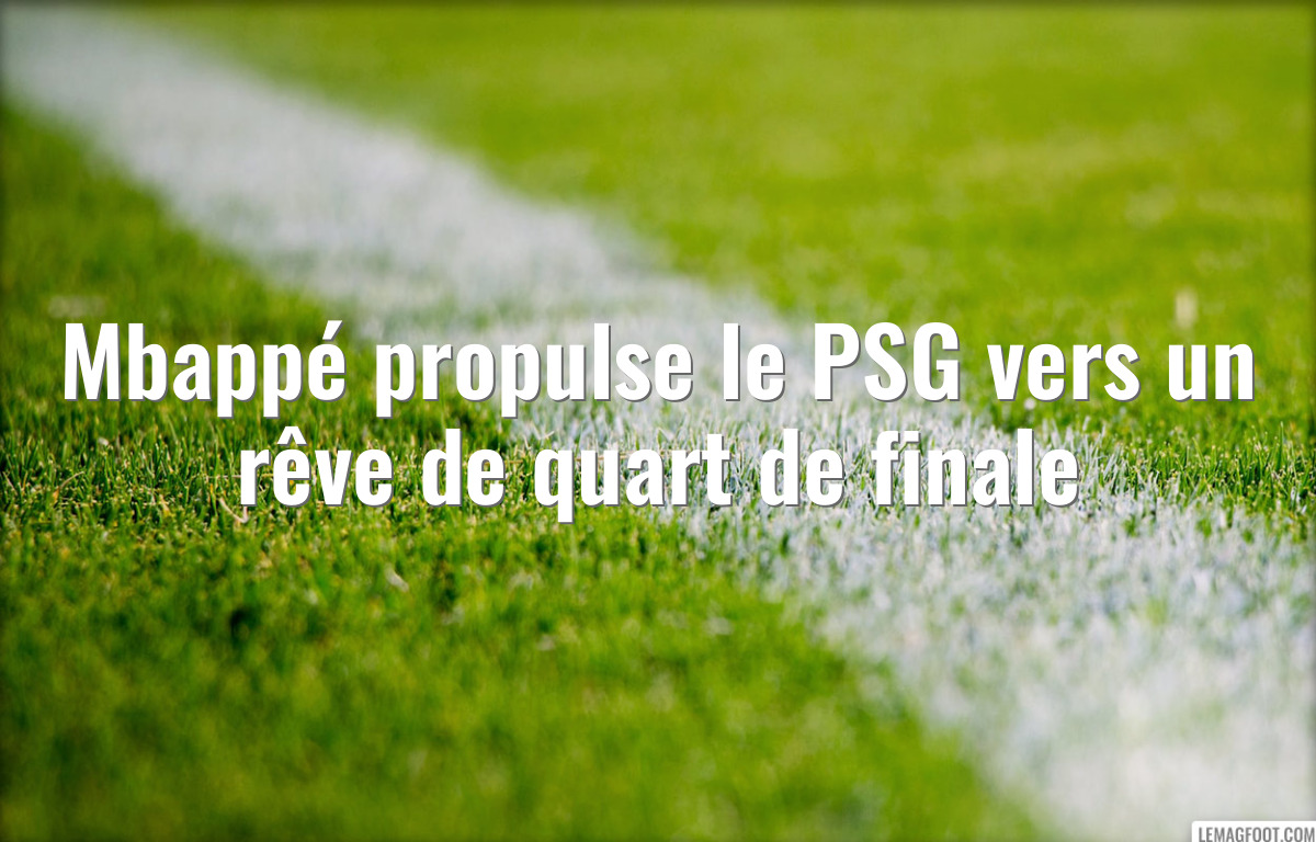 Mbappé propulse le PSG vers un rêve de quart de finale
