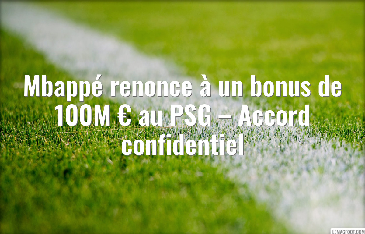 Mbappé renonce à un bonus de 100M € au PSG – Accord confidentiel