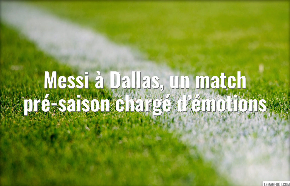 Messi à Dallas, un match pré-saison chargé d’émotions