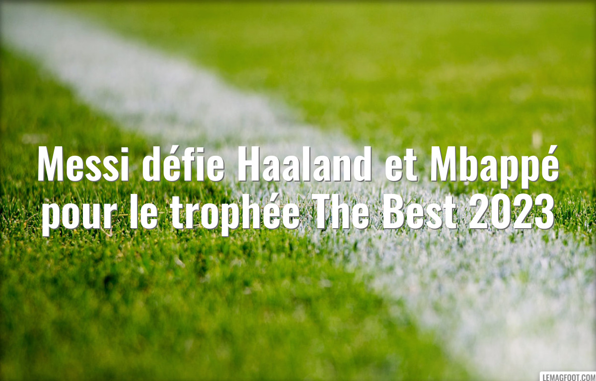Messi défie Haaland et Mbappé pour le trophée The Best 2023
